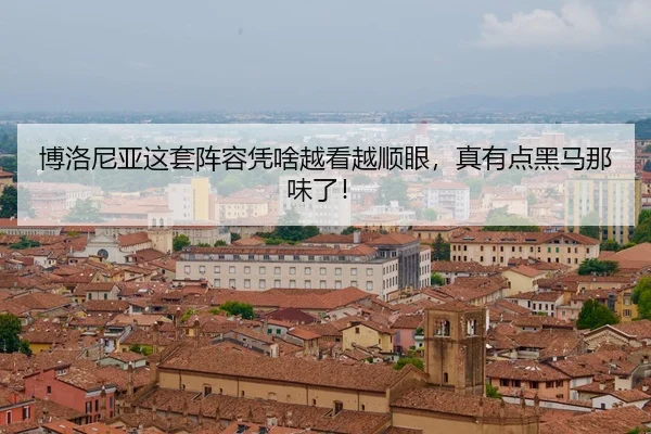博洛尼亚这套阵容凭啥越看越顺眼，真有点黑马那味了！
