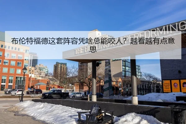 布伦特福德这套阵容凭啥总能咬人？越看越有点意思