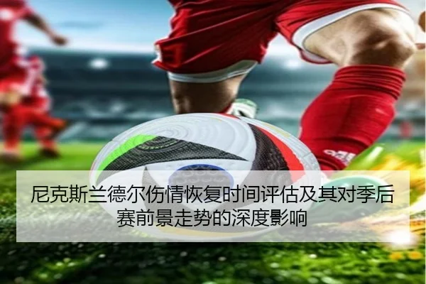 尼克斯兰德尔伤情恢复时间评估及其对季后赛前景走势的深度影响