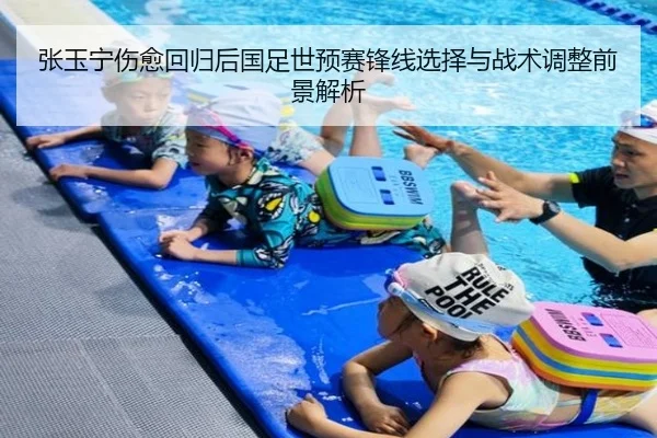 张玉宁伤愈回归后国足世预赛锋线选择与战术调整前景解析