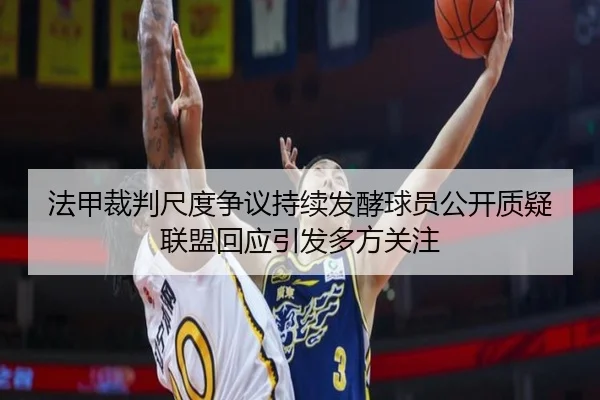 法甲裁判尺度争议持续发酵球员公开质疑联盟回应引发多方关注