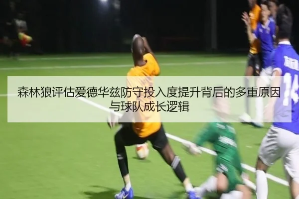 森林狼评估爱德华兹防守投入度提升背后的多重原因与球队成长逻辑